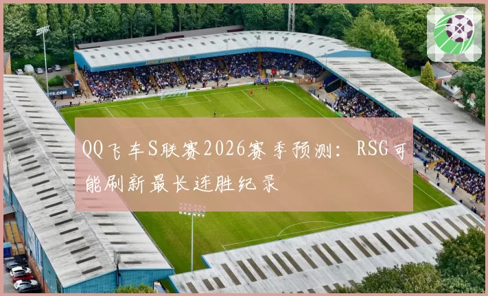 QQ飞车S联赛2026赛季预测:RSG可能刷新最长连胜纪录