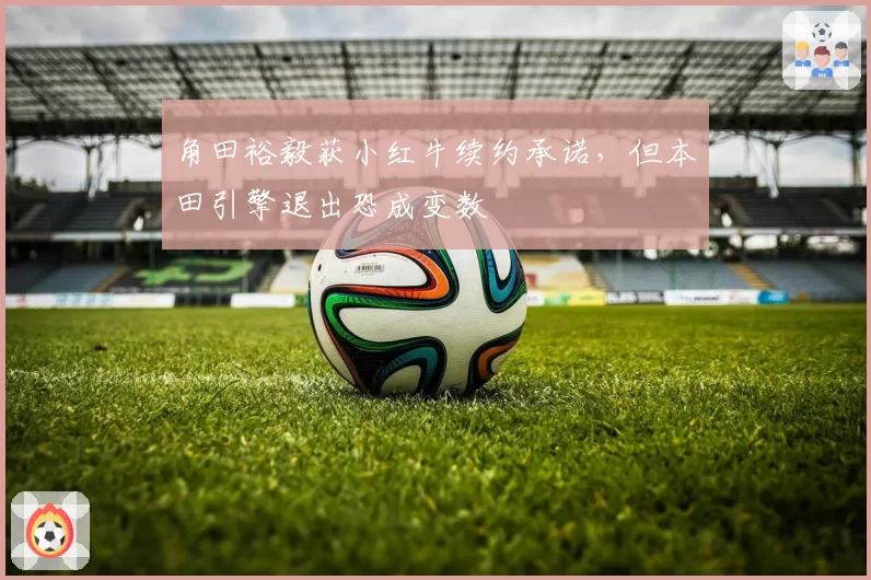 角田裕毅获小红牛续约承诺,但本田引擎退出恐成变数