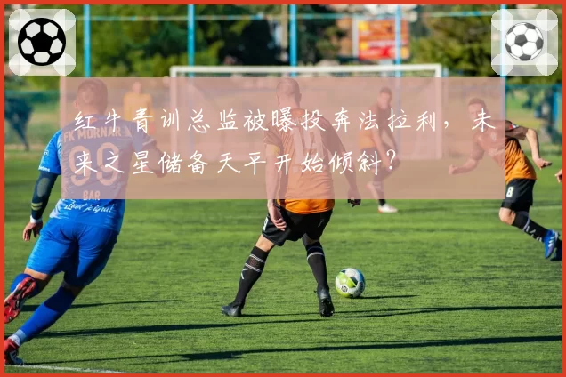 红牛青训总监被曝投奔法拉利,未来之星储备天平开始倾斜?