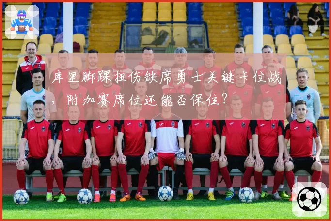 库里脚踝扭伤缺席勇士关键卡位战，附加赛席位还能否保住？