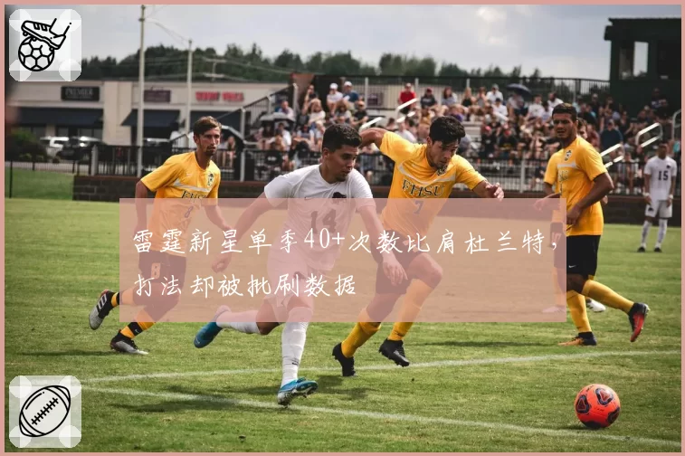 雷霆新星单季40+次数比肩杜兰特，打法却被批刷数据