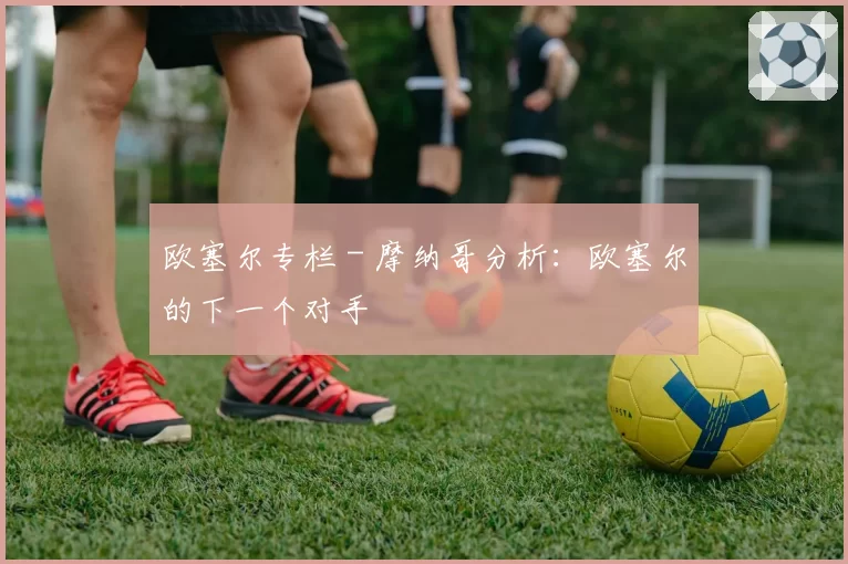 欧塞尔专栏 - 摩纳哥分析：欧塞尔的下一个对手
