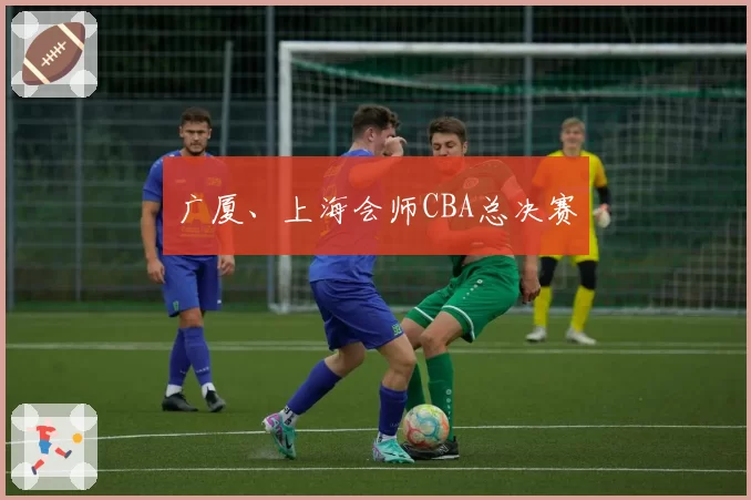 广厦、上海会师CBA总决赛