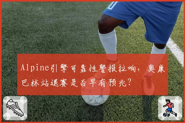 Alpine引擎可靠性警报拉响,奥康巴林站退赛是否早有预兆?