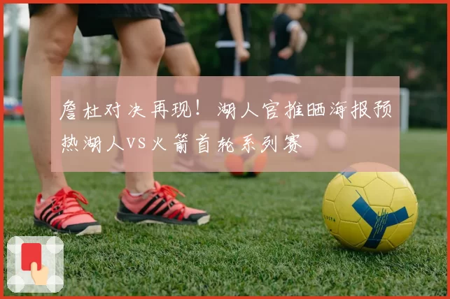 詹杜对决再现！湖人官推晒海报预热湖人vs火箭首轮系列赛