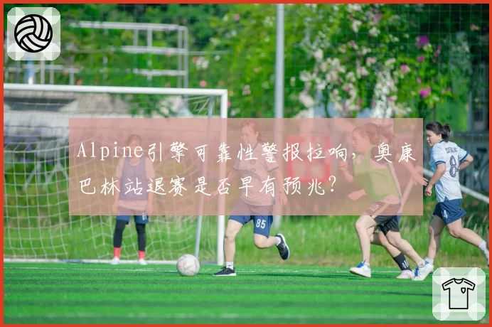 Alpine引擎可靠性警报拉响,奥康巴林站退赛是否早有预兆?