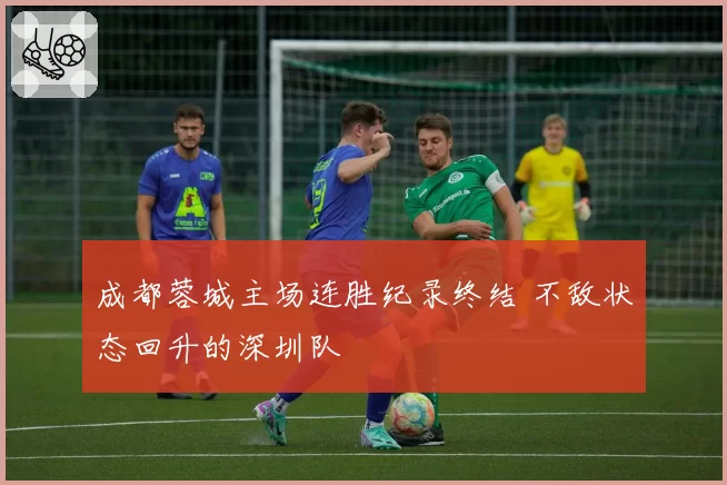 成都蓉城主场连胜纪录终结 不敌状态回升的深圳队