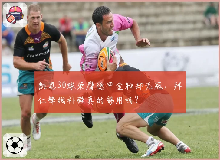 凯恩30球荣膺德甲金靴却无冠,拜仁锋线补强真的够用吗?