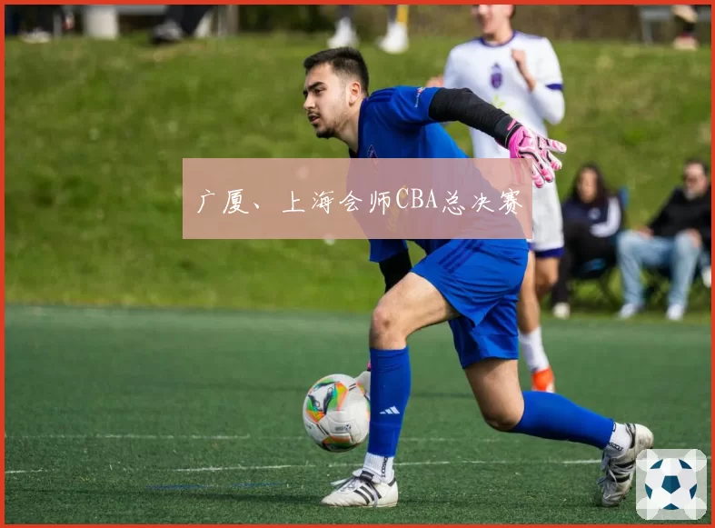 广厦、上海会师CBA总决赛