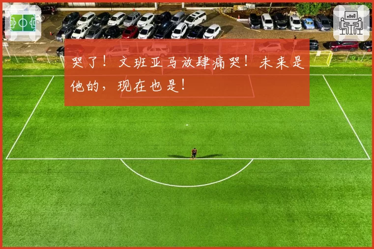哭了!文班亚马放肆痛哭!未来是他的,现在也是!