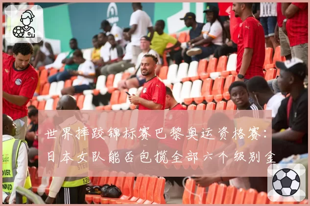 世界摔跤锦标赛巴黎奥运资格赛:日本女队能否包揽全部六个级别金牌?