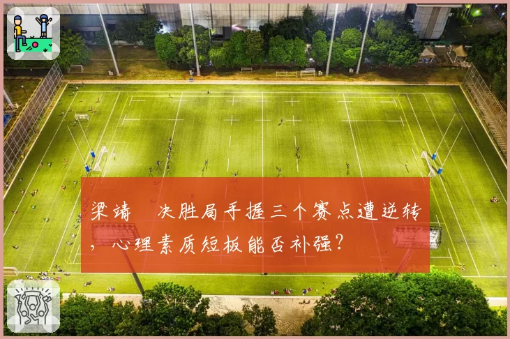 梁靖崑决胜局手握三个赛点遭逆转,心理素质短板能否补强?