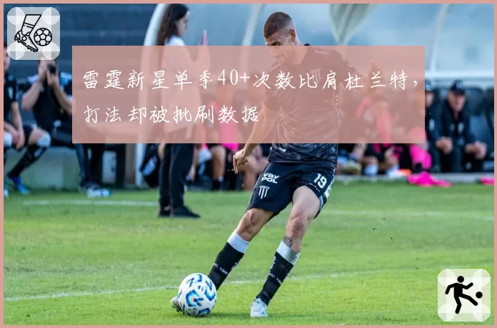 雷霆新星单季40+次数比肩杜兰特，打法却被批刷数据