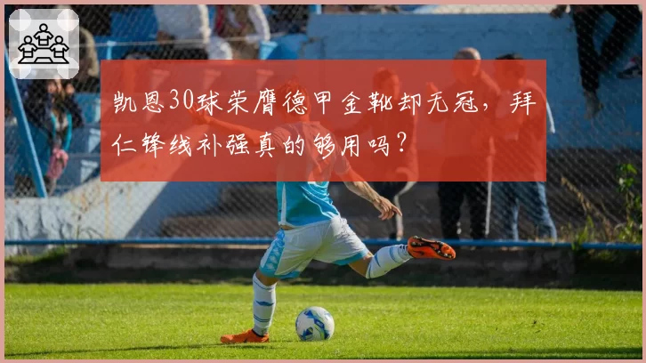 凯恩30球荣膺德甲金靴却无冠，拜仁锋线补强真的够用吗？
