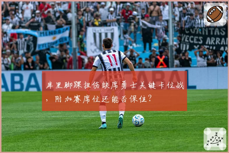 库里脚踝扭伤缺席勇士关键卡位战，附加赛席位还能否保住？