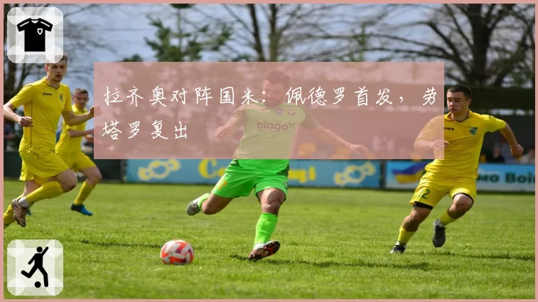 拉齐奥对阵国米:佩德罗首发,劳塔罗复出