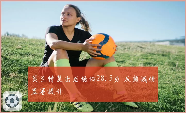 莫兰特复出后场均28.5分 灰熊战绩显著提升