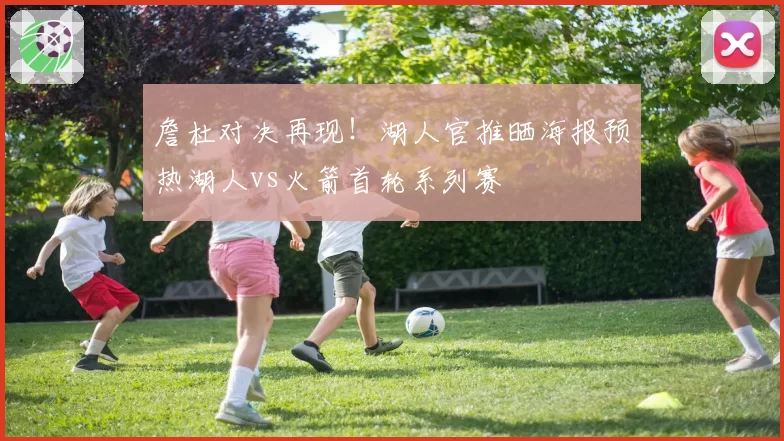 詹杜对决再现！湖人官推晒海报预热湖人vs火箭首轮系列赛